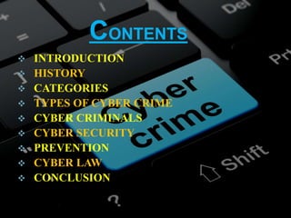 CONTENTS
 INTRODUCTION
 HISTORY
 CATEGORIES
 TYPES OF CYBER CRIME
 CYBER CRIMINALS
 CYBER SECURITY
 PREVENTION
 CYBER LAW
 CONCLUSION
 