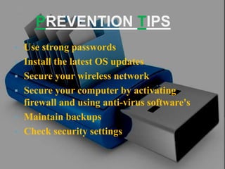 PREVENTION TIPS
 Use strong passwords
 Install the latest OS updates
 Secure your wireless network
 Secure your computer by activating
firewall and using anti-virus software's
 Maintain backups
 Check security settings
 