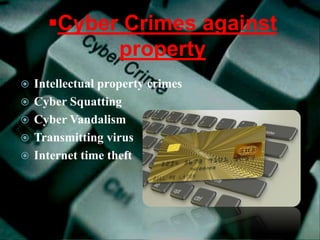 Cyber Crimes against
property
 Intellectual property crimes
 Cyber Squatting
 Cyber Vandalism
 Transmitting virus
 Internet time theft
 