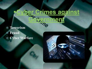 Cyber Crimes against
Government
 Terrorism
 Fraud
 Cyber Warfare
 