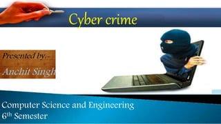 Computer Science & Engineering
(4th Semester)
Cyber crime
Presented by:-
Anchit Singh
Computer Science and Engineering
6th Semester
 