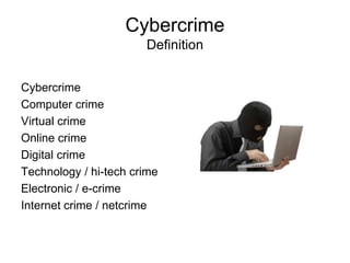 Cybercrime
Definition
Cybercrime
Computer crime
Virtual crime
Online crime
Digital crime
Technology / hi-tech crime
Electronic / e-crime
Internet crime / netcrime
 