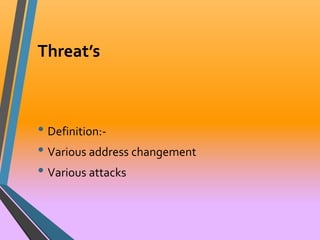 Threat’s 
• Definition:- 
• Various address changement 
• Various attacks 
 