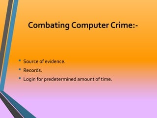 Combating Computer Crime:- 
• Source of evidence. 
• Records. 
• Login for predetermined amount of time. 
 