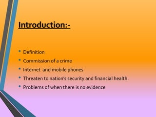 Introduction:- 
• Definition 
• Commission of a crime 
• Internet and mobile phones 
• Threaten to nation’s security and financial health. 
• Problems of when there is no evidence 
 