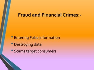 Fraud and Financial Crimes:- 
• Entering False information 
• Destroying data 
• Scams target consumers 
 