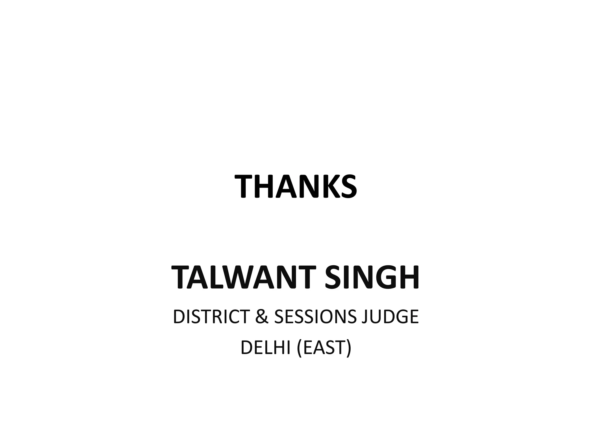 THANKS
TALWANT SINGH
DISTRICT & SESSIONS JUDGE
DELHI (EAST)
 