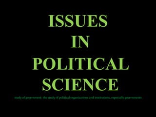 ISSUES
                  IN
             POLITICAL
              SCIENCE
study of government: the study of political organizations and institutions, especially governments
 