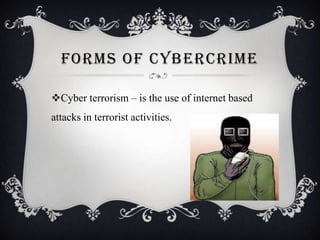 FORMS OF CYBERCRIME
Cyber terrorism – is the use of internet based
attacks in terrorist activities.

 