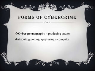 FORMS OF CYBERCRIME
Cyber pornography – producing and/or
distributing pornography using a computer

 