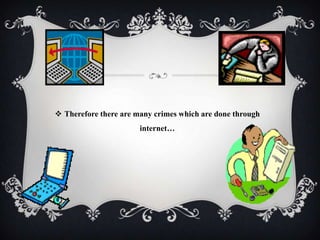  Therefore there are many crimes which are done through
internet…

 