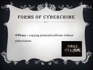 FORMS OF CYBERCRIME

Piracy – copying protected software without
authorisation

 