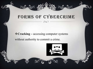 FORMS OF CYBERCRIME

Cracking – accessing computer systems

without authority to commit a crime.

 
