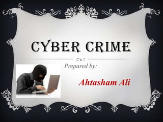 CYBER CRIME
Prepared by:

Ahtasham Ali

 