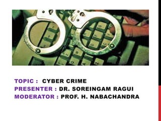 TOPIC : CYBER CRIME
PRESENTER : DR. SOREINGAM RAGUI
MODERATOR : PROF. H. NABACHANDRA

 