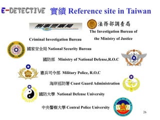 26
實績 Reference site in Taiwan
Criminal Investigation Bureau
The Investigation Bureau of
the Ministry of Justice
國家安全局 Nat...
