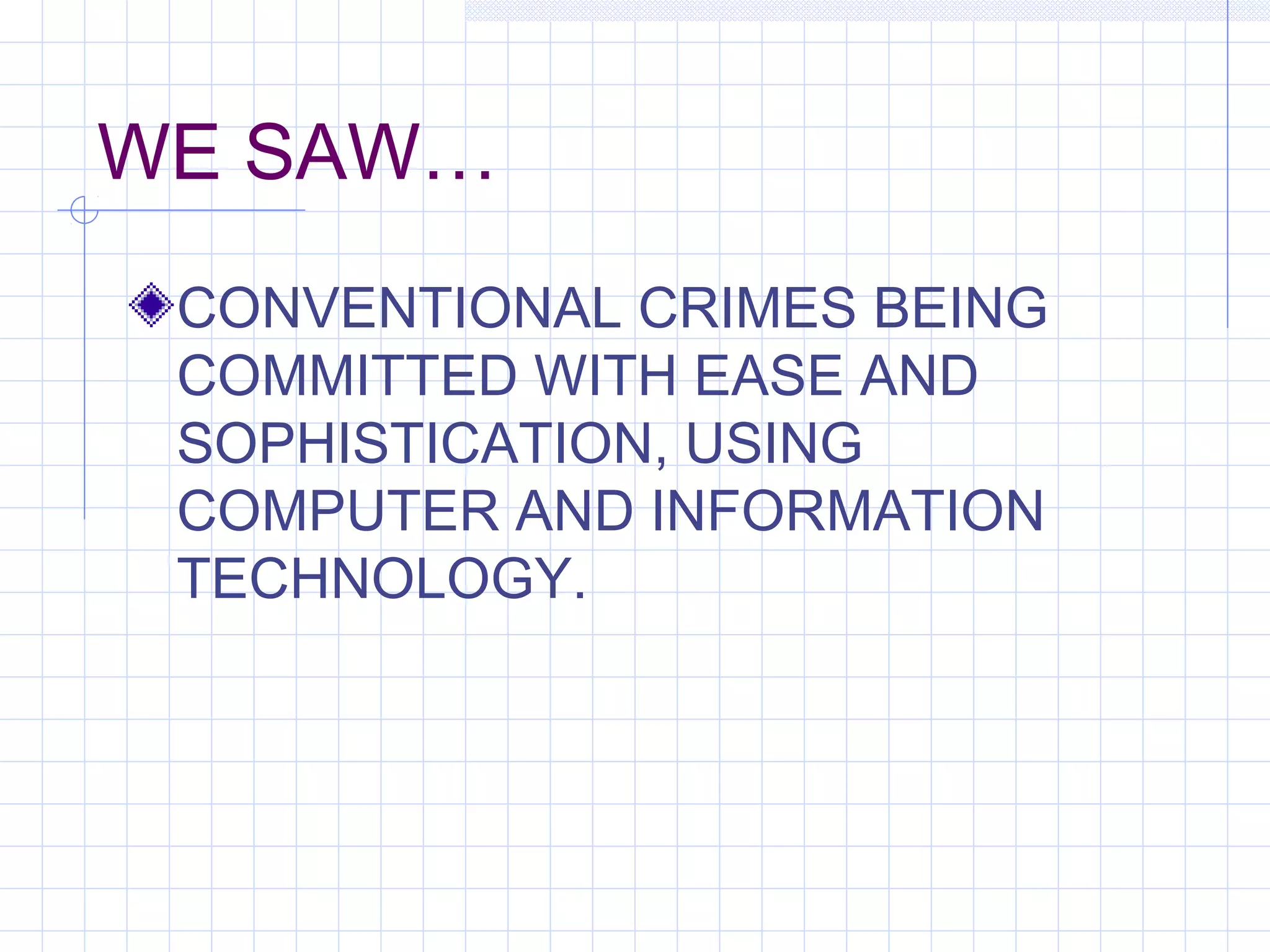 WE SAW…
CONVENTIONAL CRIMES BEING
COMMITTED WITH EASE AND
SOPHISTICATION, USING
COMPUTER AND INFORMATION
TECHNOLOGY.
 