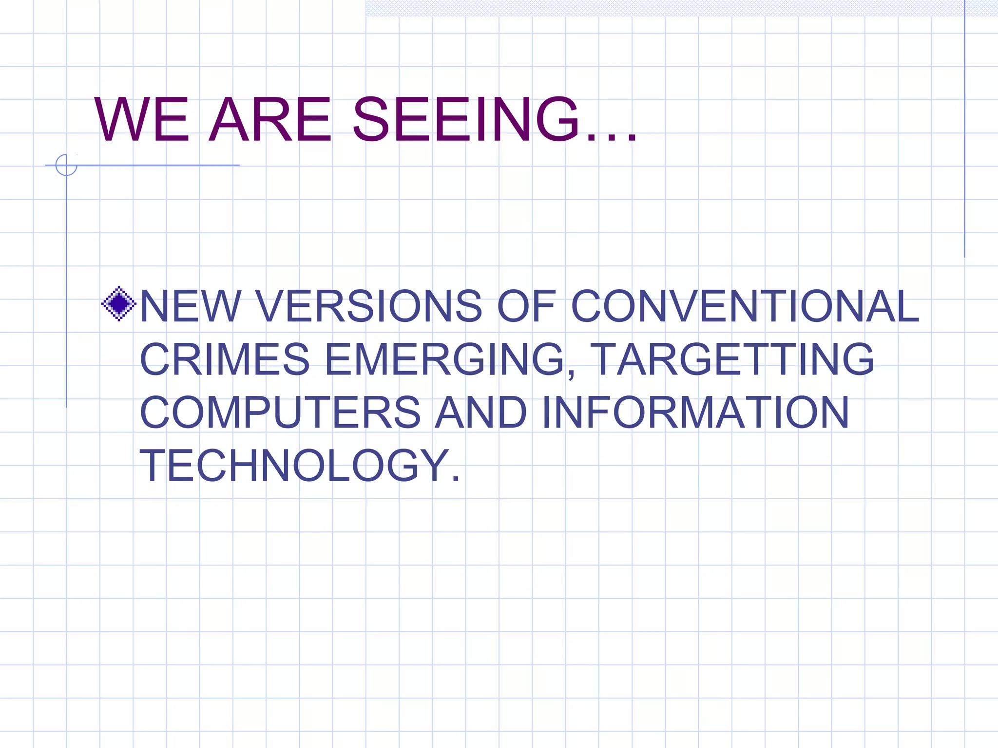 WE ARE SEEING…
NEW VERSIONS OF CONVENTIONAL
CRIMES EMERGING, TARGETTING
COMPUTERS AND INFORMATION
TECHNOLOGY.
 