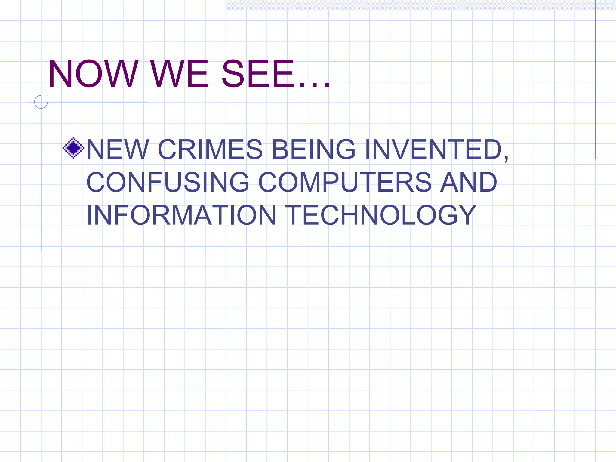 NOW WE SEE…
NEW CRIMES BEING INVENTED,
CONFUSING COMPUTERS AND
INFORMATION TECHNOLOGY
 