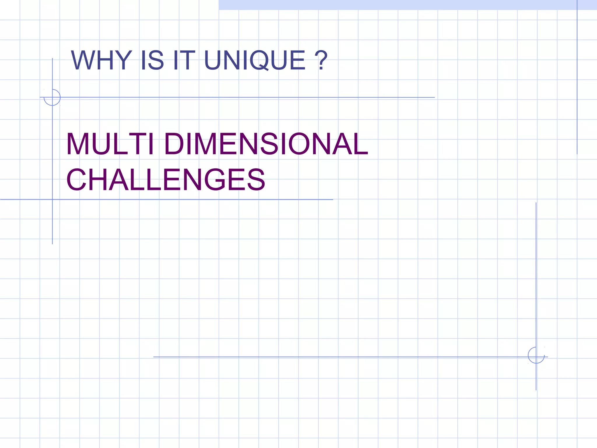 MULTI DIMENSIONAL
CHALLENGES
WHY IS IT UNIQUE ?
 