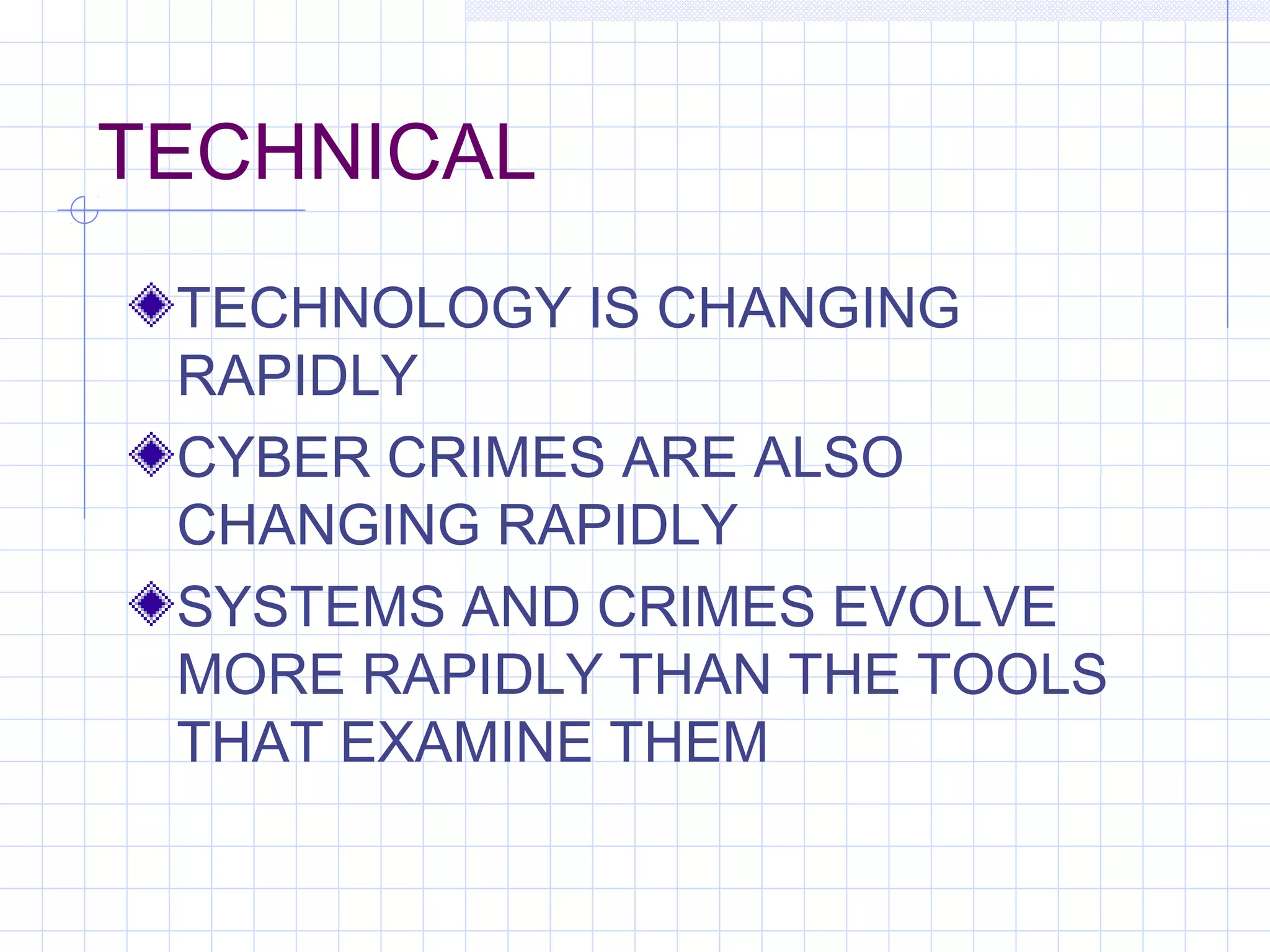 TECHNICAL
TECHNOLOGY IS CHANGING
RAPIDLY
CYBER CRIMES ARE ALSO
CHANGING RAPIDLY
SYSTEMS AND CRIMES EVOLVE
MORE RAPIDLY THAN THE TOOLS
THAT EXAMINE THEM
 