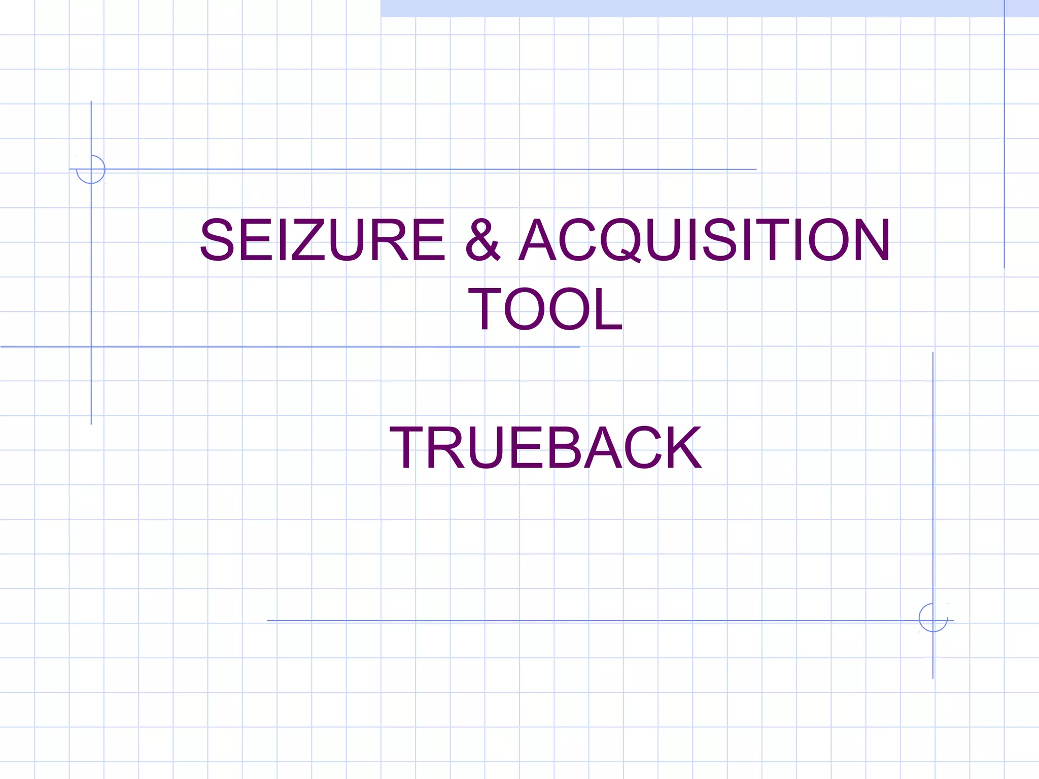 SEIZURE & ACQUISITION
TOOL
TRUEBACK
 