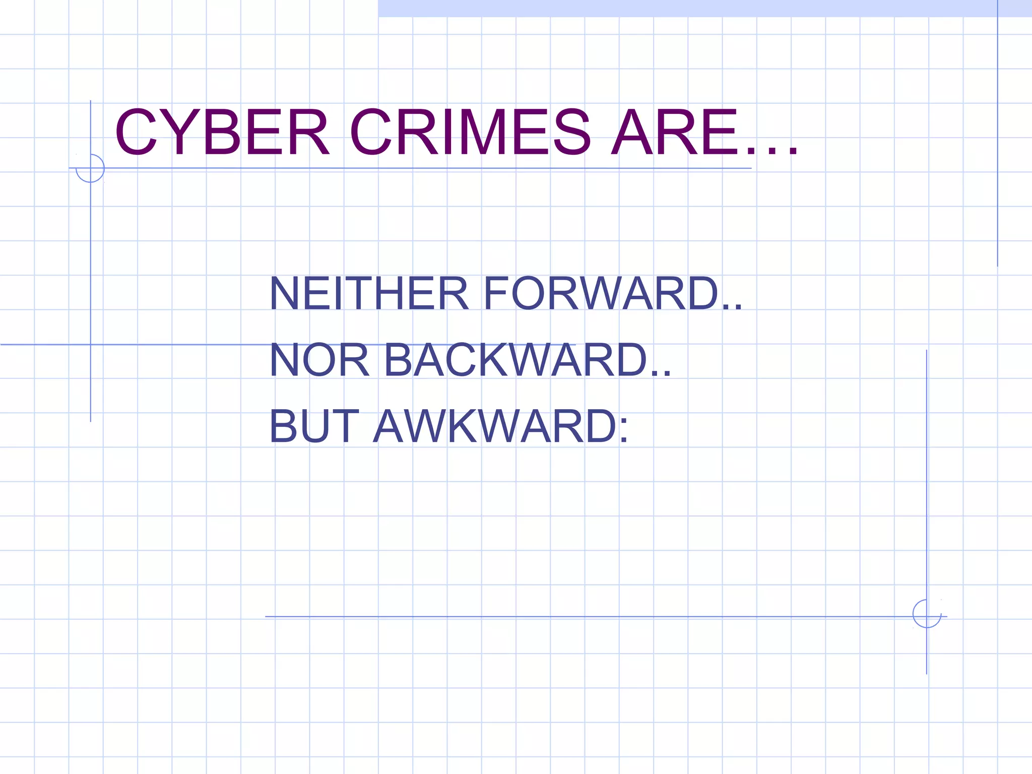 CYBER CRIMES ARE…
NEITHER FORWARD..
NOR BACKWARD..
BUT AWKWARD:
 