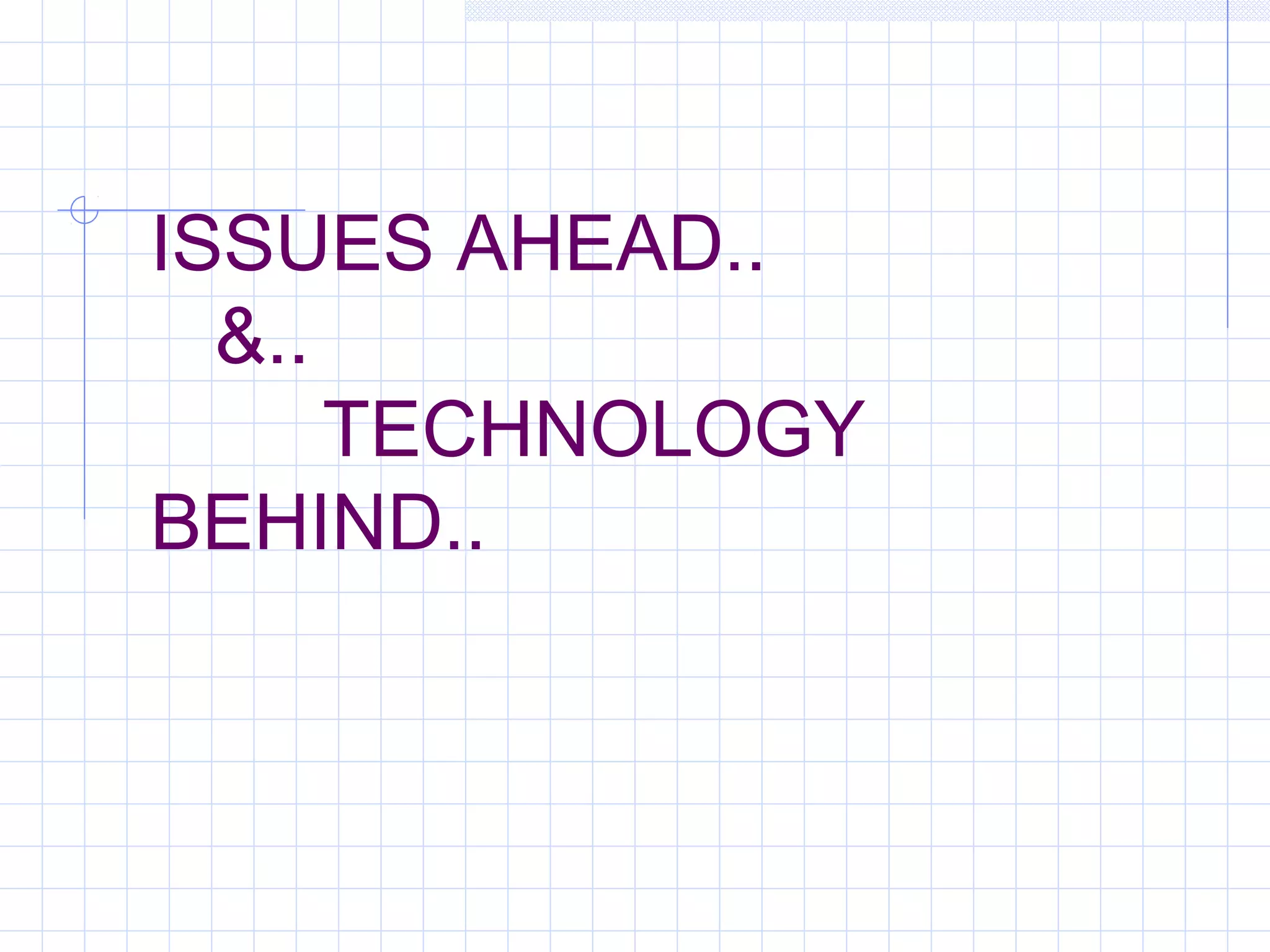 ISSUES AHEAD..
&..
TECHNOLOGY
BEHIND..
 