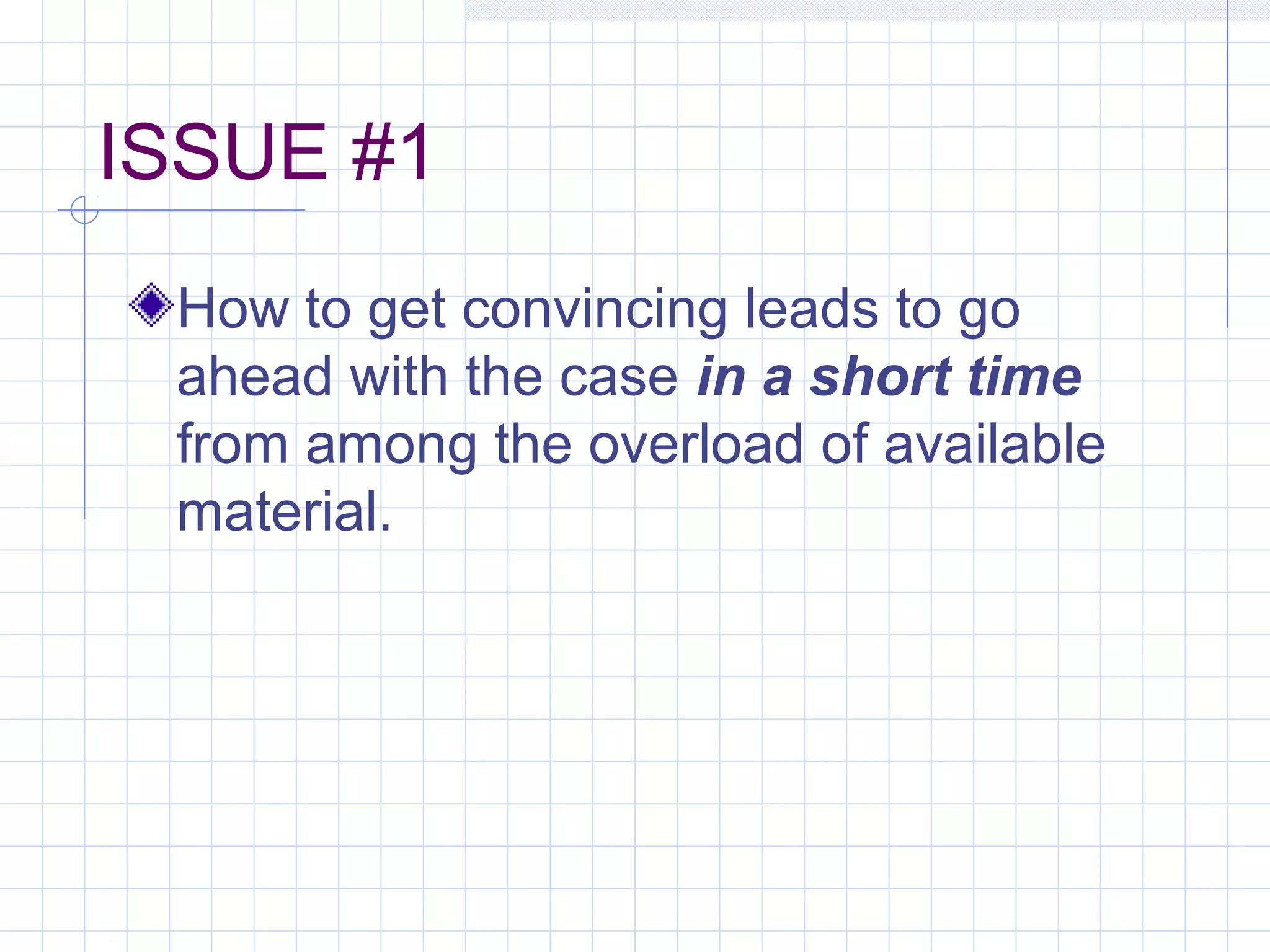 ISSUE #1
How to get convincing leads to go
ahead with the case in a short time
from among the overload of available
material.
 