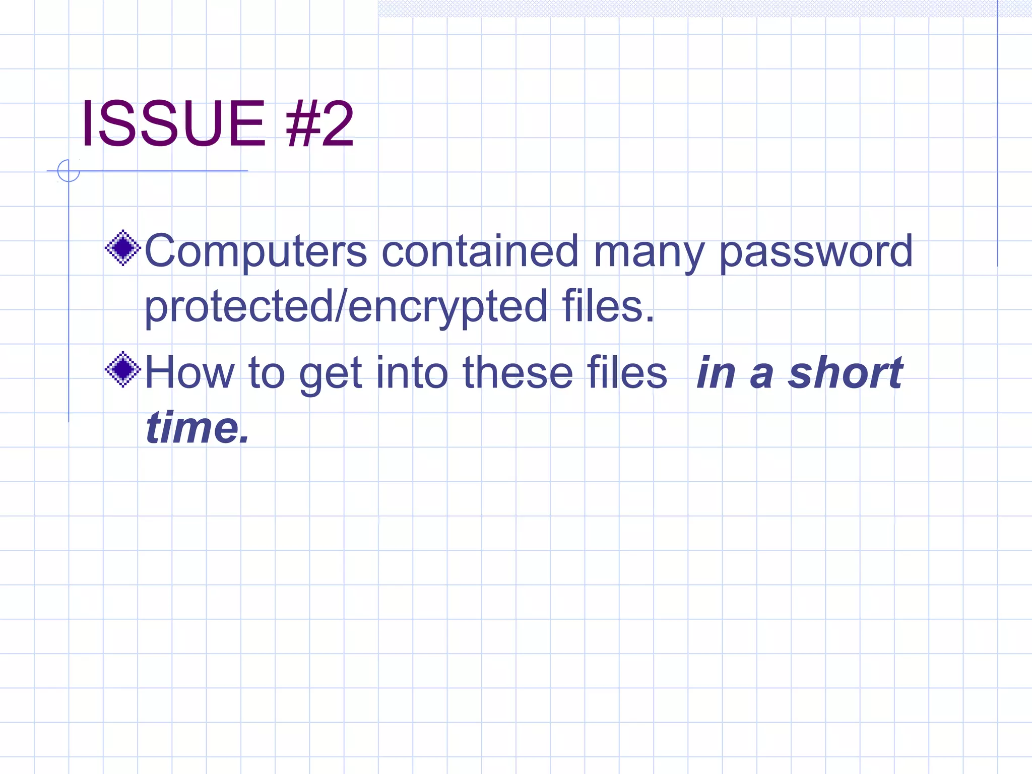 ISSUE #2
Computers contained many password
protected/encrypted files.
How to get into these files in a short
time.
 