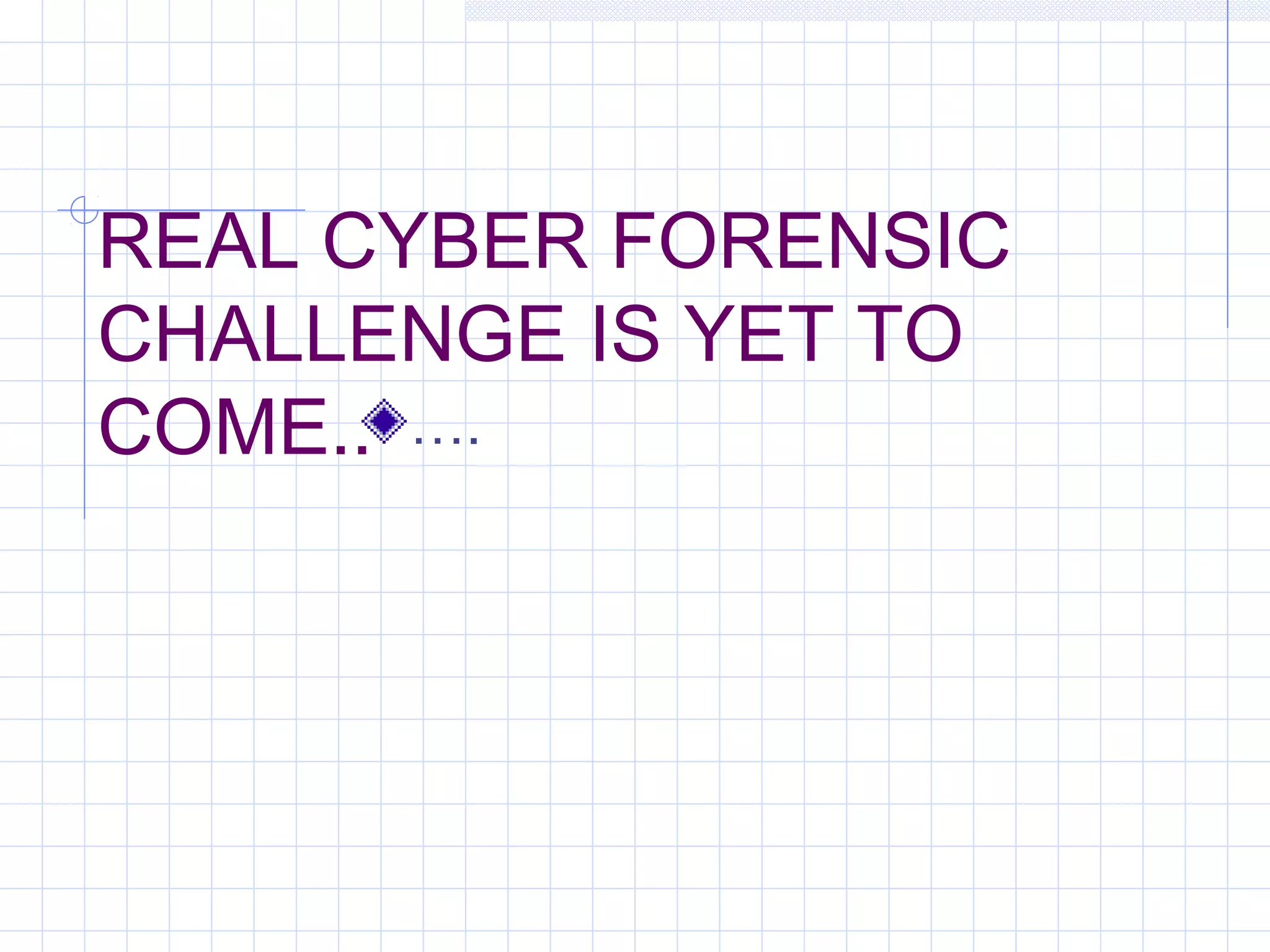 REAL CYBER FORENSIC
CHALLENGE IS YET TO
COME.. ….
 