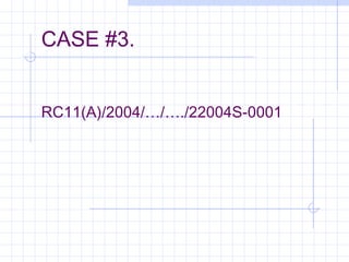 CASE #3.
RC11(A)/2004/…/…./22004S-0001
 