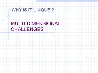MULTI DIMENSIONAL
CHALLENGES
WHY IS IT UNIQUE ?
 
