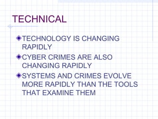 TECHNICAL
TECHNOLOGY IS CHANGING
RAPIDLY
CYBER CRIMES ARE ALSO
CHANGING RAPIDLY
SYSTEMS AND CRIMES EVOLVE
MORE RAPIDLY THAN THE TOOLS
THAT EXAMINE THEM
 