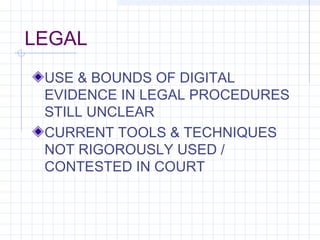 LEGAL
USE & BOUNDS OF DIGITAL
EVIDENCE IN LEGAL PROCEDURES
STILL UNCLEAR
CURRENT TOOLS & TECHNIQUES
NOT RIGOROUSLY USED /
CONTESTED IN COURT
 