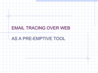 EMAIL TRACING OVER WEB
AS A PRE-EMPTIVE TOOL
 