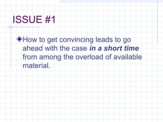 ISSUE #1
How to get convincing leads to go
ahead with the case in a short time
from among the overload of available
material.
 