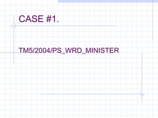 CASE #1.
TM5/2004/PS_WRD_MINISTER
 