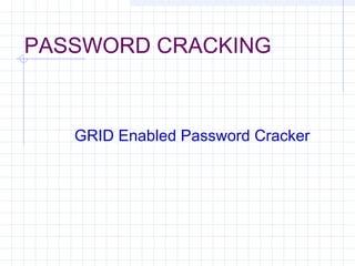 PASSWORD CRACKING
GRID Enabled Password Cracker
 