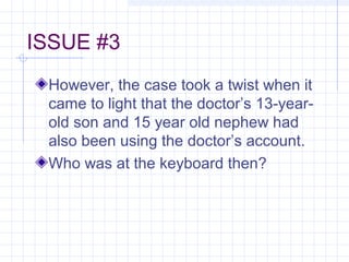 ISSUE #3
However, the case took a twist when it
came to light that the doctor’s 13-year-
old son and 15 year old nephew had
also been using the doctor’s account.
Who was at the keyboard then?
 