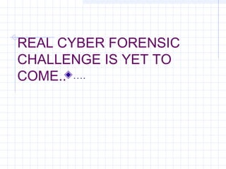 REAL CYBER FORENSIC
CHALLENGE IS YET TO
COME.. ….
 