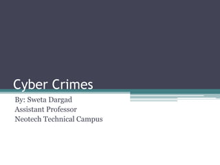 Cyber Crimes
By: Sweta Dargad
Assistant Professor
Neotech Technical Campus
 