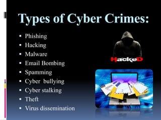 Types of Cyber Crimes:
 Phishing
 Hacking
 Malware
 Email Bombing
 Spamming
 Cyber bullying
 Cyber stalking
 Theft
 Virus dissemination
 