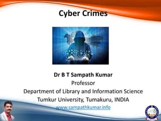 Dr B T Sampath Kumar
Professor
Department of Library and Information Science
Tumkur University, Tumakuru, INDIA
www.sampathkumar.info
Cyber Crimes
 