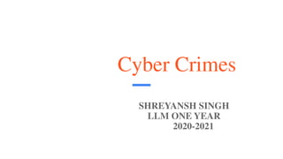 Cyber Crimes
SHREYANSH SINGH
LLM ONE YEAR
2020-2021
 