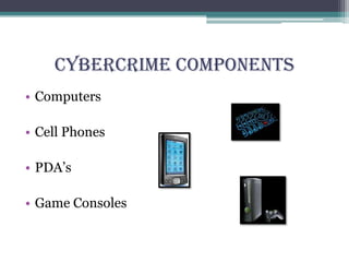 Cybercrime Components
• Computers
• Cell Phones
• PDA’s
• Game Consoles
 