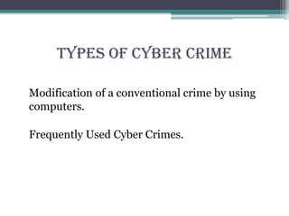 Types Of Cyber Crime
Modification of a conventional crime by using
computers.
Frequently Used Cyber Crimes.
 
