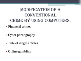 Modification of a
conventional
crime by using computers.
• Financial crimes
• Cyber pornography
• Sale of illegal articles
• Online gambling
 