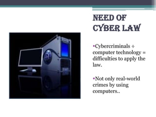 NEED OF
CYBER LAW
Cybercriminals ÷
computer technology =
difficulties to apply the
law.
Not only real-world
crimes by using
computers..
 