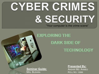 “Your computer is the crime scene”




                               Presented By:
Seminar Guide:                 ANSARI MD. AHMED
Mrs. BUSHRA                    ROLL NO. 12886
 